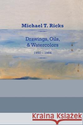 Michael T. Ricks: Drawings, Oils, & Watercolors 1950-1984 Ricks Family                             James Michael Ricks James Michael Ricks 9781515096788 Createspace