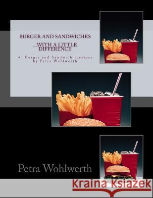 Burger and Sandwiches...with a little difference: 40 Burger- and Sandwichreceipes by Petra Wohlwerth Wohlwerth, Petra 9781515097891