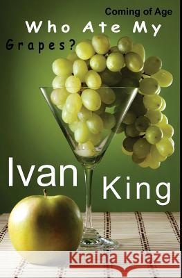 Coming of Age: Who Ate My Grapes? [Coming of Age Books] Ivan King 9781515098089 Createspace