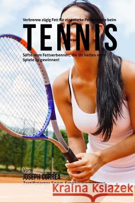 Verbrenne zugig Fett fur eine starke Performance beim Tennis: Safte zum Fettverbennen, die dir helfen mehr Spiele zu gewinnen! Correa (Zertifizierter Sport-Ernahrungsb 9781515098201 Createspace