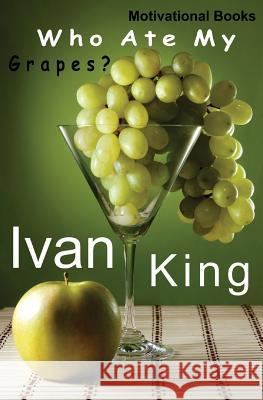 Motivational Books: Who Ate My Grapes? [Motivational] Ivan King 9781515098263 Createspace