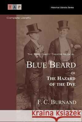 Blue Beard Or The Hazard Of The Dye: The 1883 Gaiety Theatre Musical: Complete Libretto Burnand, F. C. 9781515099130