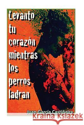 Levanto tu corazon mientras los perros ladran Castineira, Juan Garcia 9781515099390