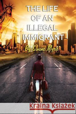 The Life Of An Illegal Immigrant Myrie, Simone 9781515102595 Createspace