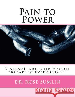 Pain to Power: Vision/Leadership Manuel Dr Rose M. Sumlin 9781515103202 Createspace