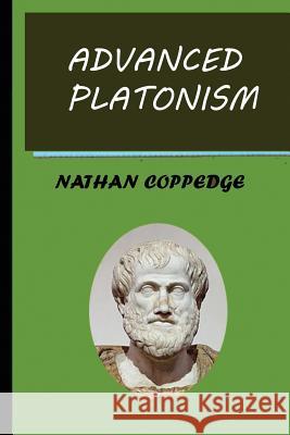 Advanced Platonism: A Selection of Advanced Ideas from Platonism Nathan Coppedge 9781515105367 Createspace