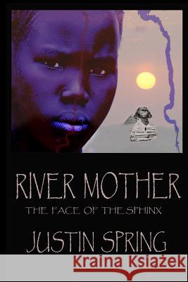 River Mother: The Face of the Sphinx Justin Spring 9781515106418 Createspace Independent Publishing Platform