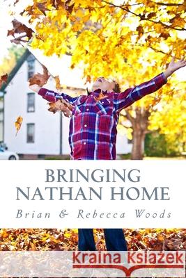 Bringing Nathan Home: Our Story of the Adoption Process and the First Year at Home with our Beautiful Son Rebecca a. Woods 9781515107255
