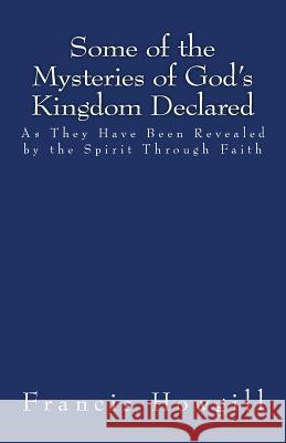 Some of the Mysteries of God's Kingdom Declared Francis Howgill Jason R. Henderson 9781515109334 Createspace Independent Publishing Platform