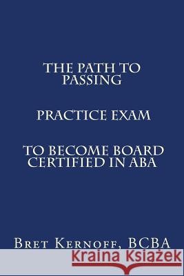 The Path to Passing PRACTICE EXAM to Become Board-Certified in ABA Kernoff Bcba, Bret 9781515111153 Createspace