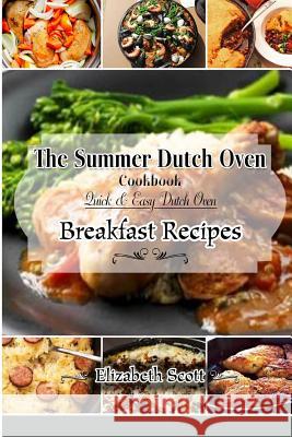 The Summer DutchOven Cookbook: Amazing Dutch Oven Breakfast Recipes To Save You Time & Money Scott, Elizabeth 9781515111559