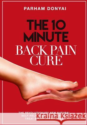 The 10 Minute Back Pain Cure: The revolutionary natural new self-help therapy to safely treat back pain at home Donyai, Parham 9781515112174