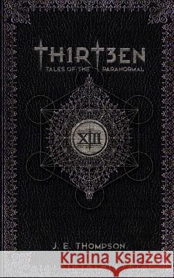Thirteen: Tales of the Paranormal J. E. Thompson 9781515112570 Createspace