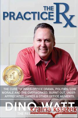 The Practice Rx: The Cure To Inner-Office Drama, Politics, Low Morale, and the Overworked, Burnt Out, Under-Appreciated Owner & Other O Watt, Dino 9781515114963 Createspace