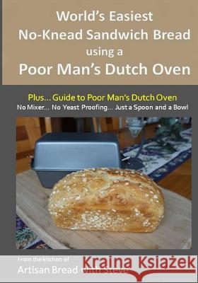 World's Easiest No-Knead Sandwich Bread using a Poor Man's Dutch Oven (Plus... Guide to Poor Man's Dutch Ovens): From the kitchen of Artisan Bread wit Gamelin, Steve 9781515116318