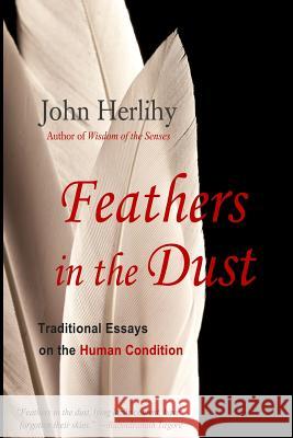 Feathers in the Dust: Traditional Essays on the Human Condition John Herlihy 9781515116356 Createspace