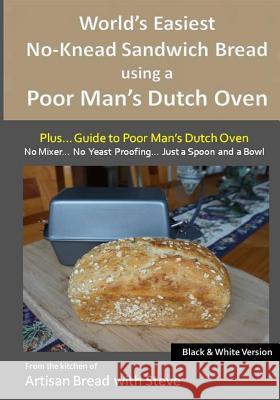 World's Easiest No-Knead Sandwich Bread using a Poor Man's Dutch Oven (Plus... Guide to Poor Man's Dutch Ovens) (B&W Version): From the kitchen of Art Gamelin, Steve 9781515116370