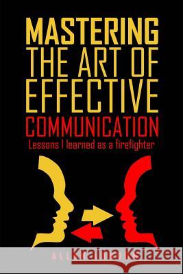 Mastering The Art of Effective Communication: Lessons I Learned As A Firefighter London, Allan 9781515116899 Createspace Independent Publishing Platform