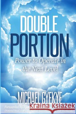 Double Portion: Power to Operate in the Next Level Michael B. Gyekye Aps Dr Emmanuel Owusu 9781515117186 Createspace