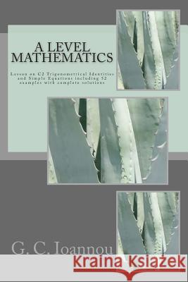 A Level Mathematics: Lesson on C2 Trigonometrical Identities and Simple Equations G. C. Ioannou 9781515117483 Createspace