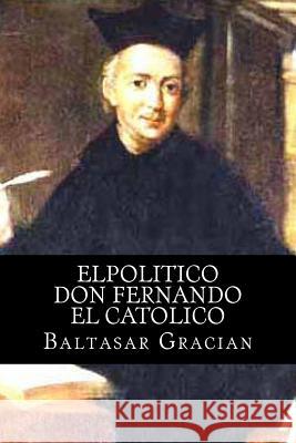 Elpolitico Don Fernando El Catolico Baltasar Gracian 1. Books 9781515119012 Createspace