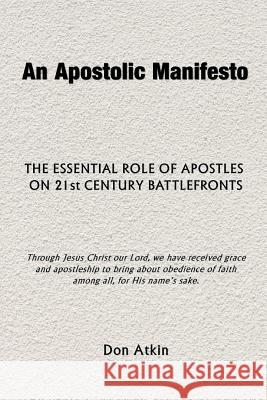 An Apostolic Manifesto: The Essential Role of Apostles on 21st Century Battlefronts Don Atkin 9781515120117 Createspace