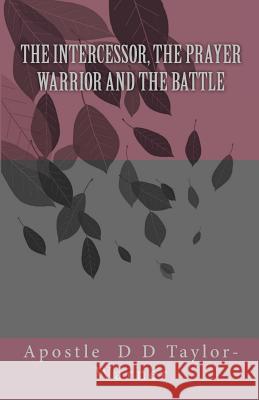 The INTERCESSOR, The PRAYER WARRIOR AND The BATTLE Taylor-Warner, Apostle D. D. 9781515123514 Createspace