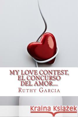 My Love Contest, El Concurso Del Amor....: Cuando Compites En El Amor, Cualquier Cosa Puede Pasar.... Ruthy Garcia 9781515123798