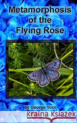 Metamorphosis of the Flying Rose George Yool 9781515127772 Createspace