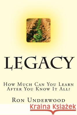 Legacy: How Much Can You Learn After You Know It All? Ron Underwood 9781515127864 Createspace