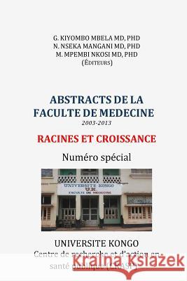 Abstracts de la Faculte de Medecine (2003-2013): Racines et Croissance. Numero special Nseka Mangani MD, Phd Nazaire 9781515127918 Createspace