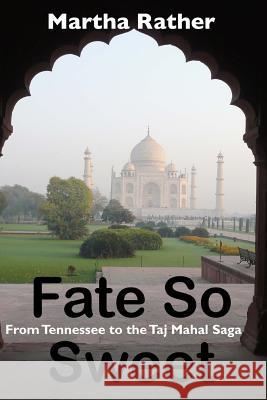 Fate So Sweet: From Tennessee to the Taj Mahal Saga Martha Rather 9781515128212 Createspace