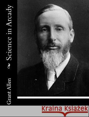 Science in Arcady Grant Allen 9781515131526