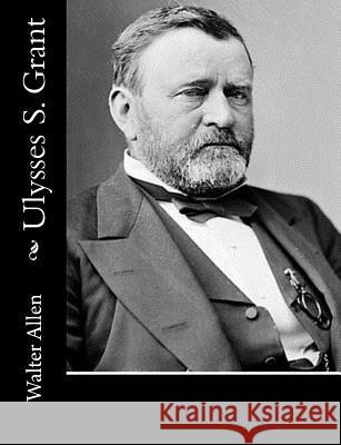 Ulysses S. Grant Walter Allen 9781515132035 Createspace