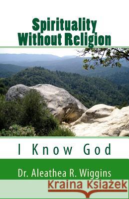 Spirituality Without Religion: I Know God Dr Aleathea R. Wiggins 9781515132653 Createspace