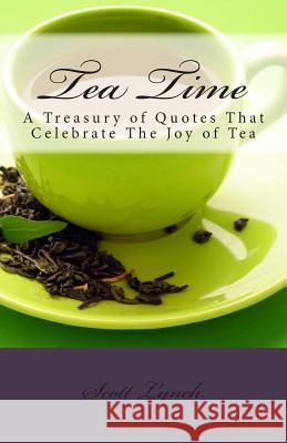 Tea Time: A Treasury of Quotes That Celebrate the Joy of Tea Scott Lynch 9781515133537 Createspace