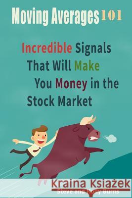 Moving Averages 101: Incredible Signals That Will Make You Money in the Stock Market Steve Burns Holly Burns 9781515133964