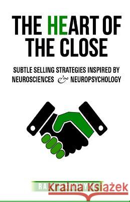 The HeART of the CLOSE: Subtle Selling Strategies inspired by Neurosciences & Neuropsychology Mandhyan, Raju 9781515135296 Createspace Independent Publishing Platform