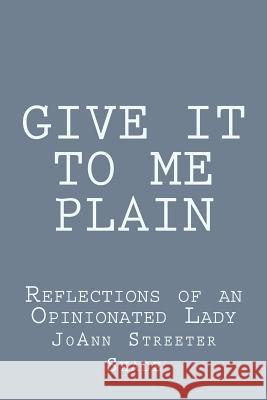 Give It to Me Plain: Reflections of an Opinionated Lady Joann Streete 9781515136286 Createspace