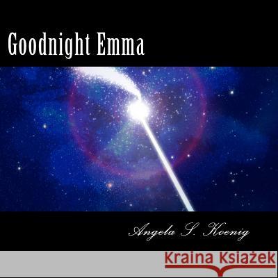 Goodnight Emma Angela S. Koenig 9781515138990 Createspace Independent Publishing Platform