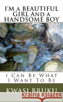 I'M a BEAUTIFUL GIRL And a HANDSOME BOY: i Can Be What I Want To Be Kwasi Bruku 9781515140047 Createspace Independent Publishing Platform