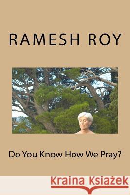 Do You Know How We Pray? MR Ramesh Kumar Roy 9781515140313