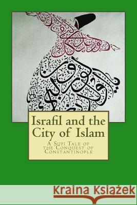 Israfil and the City of Islam: A Sufi Tale of the Conquest of Constantinople M. J. Frost 9781515141013 Createspace Independent Publishing Platform