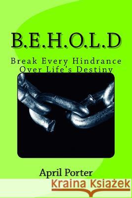 B.E.H.O.L.D: Break Every Hindrance Over Life's Destiny April Porter 9781515143697