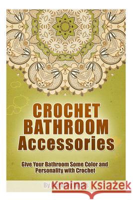 Crochet Bathroom Accessories: Give Your Bathroom Some Color and Personality with Crochet Dorothy Wilks 9781515149323