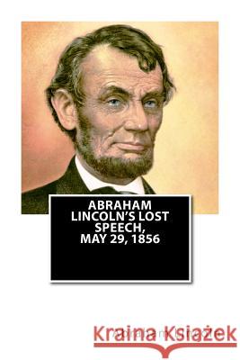 Abraham Lincoln's Lost Speech, May 29, 1856 Abraham Lincoln Republican Club of the City of Ne Sarah a. Whitney 9781515151081 Createspace