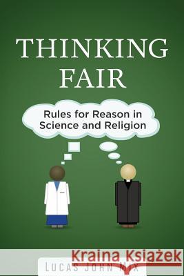 Thinking Fair: Rules for Reason in Science and Religion Lucas John Mix 9781515153283 Createspace Independent Publishing Platform