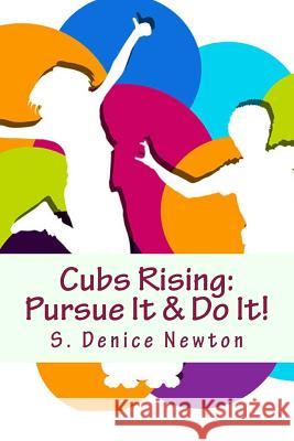 Cubs Rising: Pursue It & Do It! S. Denice Newton 9781515153306 Createspace