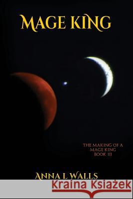 The Making of a Mage King: Mage King Anna L. Walls 9781515153931 Createspace