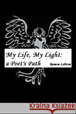 My Life, My Light: A Poet's Path Ramon Lebro 9781515155584 Createspace